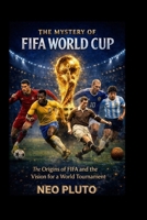 THE MYSTERY OF FIFA WORLD CUP: The Origins of FIFA and the Vision for a World Tournament B0GBQZCW53 Book Cover