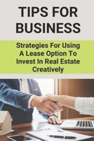 Tips For Business: Strategies For Using A Lease Option To Invest In Real Estate Creatively: Guide About Financial Independence B095DQTPSH Book Cover