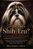 So You Want a Shih Tzu? Welcome to the Hair: A Practical Shih Tzu Owner’s Guide to Choosing, Humane Training, Grooming, Daily Care, Health, and the Senior Years B0HG7FCX1P Book Cover