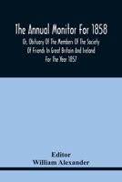 The Annual Monitor For 1858 Or, Obituary Of The Members Of The Society Of Friends In Great Britain And Ireland For The Year 1857 9354441483 Book Cover