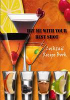 Hit me with your best shot: Cocktail Recipe Book 1095182048 Book Cover