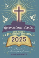 Afirmaciones diarias para niños y adolescentes católicos 2025: 365 días de reflexiones positivas para capacitar a los jóvenes para el crecimiento espiritual y la autoestima (Spanish Edition) B0DRHVS1YB Book Cover