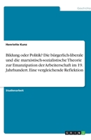 Bildung oder Politik? Die bürgerlich-liberale und die marxistisch-sozialistische Theorie zur Emanzipation der Arbeiterschaft im 19. Jahrhundert. Eine 3638753689 Book Cover