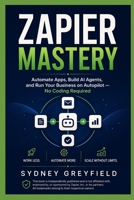 Zapier Mastery: Automate Apps, Build AI Agents, and Run Your Business on Autopilot -- No Coding Required (Made Simple: Beginner's Guides to the Apps and Software Running Modern Work and Life) B0HCLWV7VZ Book Cover