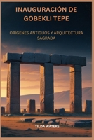 INAUGURACIÓN DE GOBEKLI TEPE: ORÍGENES ANTIGUOS Y ARQUITECTURA SAGRADA (Spanish Edition) B0FF1XNJ6N Book Cover