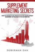 Supplement Marketing Secrets: How to Double the Profits of Any Supplement Business in the Next 6 to 12 Months 1537177753 Book Cover