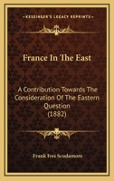 France In The East: A Contribution Towards The Consideration Of The Eastern Question 1246580845 Book Cover