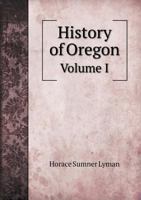 History of Oregon, Vol. 1: The Growth of an American State 1340376989 Book Cover