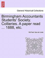 Birmingham Accountants Students' Society. Collieries. a Paper Read ... 1888, Etc. 1240907656 Book Cover
