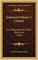 Gottfried Wilhelm V. Leibnitz: Eine Biographische Feder-Zeichnuns (1846) 1104756765 Book Cover