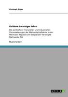 Goldene Zwanziger Jahre: Die politischen, finanziellen und industriellen Voraussetzungen der Weltwirtschaftskrise in der Weimarer Republik am Beispiel der Vereinigte Stahlwerke AG 3640727878 Book Cover