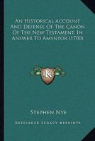 An Historical Account And Defense Of The Canon Of The New Testament, In Answer To Amyntor 1164004751 Book Cover