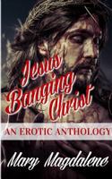 Jesus Banging Christ: An Erotic Anthology 1366812093 Book Cover
