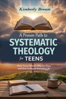 A Proven Path to Systematic Theology for Teens: What Teens Believe, Why It’s True, and How It Shapes Everyday Life B0GYFM2V7P Book Cover