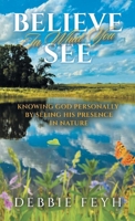 Believe In What You See: Knowing God Personally by Seeing His Presence in Nature B0GPKF95WG Book Cover