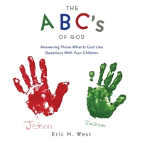 THE ABC's OF GOD: Answering Those What Is God Like Questions With Your Children 1662829361 Book Cover