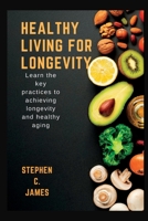 Healthy Living For Longevity: Learn The Key Practices To Achieving Longevity And Healthy Aging B0B91ZMFV7 Book Cover