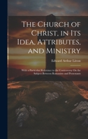 The Church of Christ, in Its Idea, Attributes, and Ministry: With a Particular Reference to the Controversy On the Subject Between Romanists and Protestants 1346659508 Book Cover