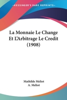 La Monnaie, Le Change & l'Arbitrage, Le Cr�dit... 1160135088 Book Cover