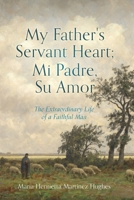 My Father's Servant Heart; Mi Padre, Su Amor: The Extraordinary Life of a Faithful Man 1662873921 Book Cover
