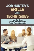 Job Hunter'S Skills And Techniques: How To Shine At The Interview And Get A Great Job Offer: Looking For A New Job null Book Cover