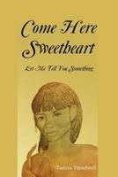 Come Here Sweetheart: Let Me Tell You Something 1477122249 Book Cover