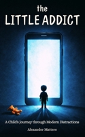 The Little Addict: A Child's Journey through Modern Distractions B0FMY441GM Book Cover