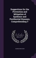 Suggestions for the Prevention and Mitigation of Epidemic and Pestilential Diseases, Comprehending T 1356635733 Book Cover