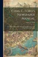 Chas. C. Ford's Newspaper Manual: Containing the Names Of...Newspapers and Periodicals in the United States and Canadas 1022840274 Book Cover