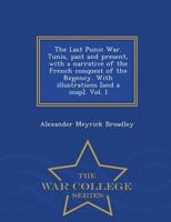 The Last Punic War. Tunis, past and present, with a narrative of the French conquest of the Regency. With illustrations [and a map]. Vol. I 1146573448 Book Cover