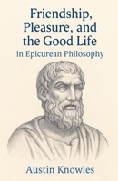 Friendship, Pleasure, and the Good Life in Epicurean Philosophy B0FY9DJ4HT Book Cover
