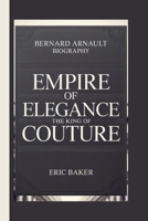 Bernard Arnault: Empire of Elegance: The King of Couture B0FGKT55C1 Book Cover