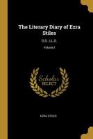 The Literary Diary of Ezra Stiles: D.D., LL.D.; Volume I 0469294574 Book Cover