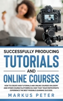 Successfully Producing Tutorials and Online Courses: How to create web tutorials and online courses on Udemy and other course platforms in a way that 3751981195 Book Cover