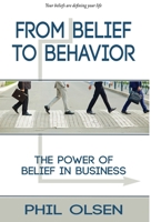 From Belief to Behavior: The Power of Belief in Business: The Power of Belief in Business 1736801406 Book Cover