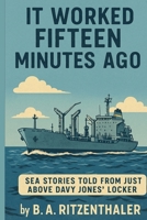 It Worked Fifteen Minutes Ago : Sea Stories Told from Just above Davy Jones' Locker 0991485459 Book Cover