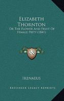 Elizabeth Thornton: Or The Flower And Fruit Of Female Piety 1104739526 Book Cover