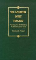 We Answer Only to God: Politics and the Military in Panama, 1903-1947 082631841X Book Cover