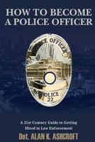 How to Become a Police Officer: A 21st Century Guide to Getting Hired In Law Enforcement 1495300560 Book Cover