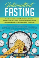 Intermittent Fasting: The Complete Guide to Fasting for Diabetes - How to Lower Your Blood pressure and Reverse Insulin Resistance with a Few, Simple Changes in Your Diet 1790135672 Book Cover