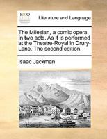 The Milesian, a comic opera. In two acts. As it is performed at the Theatre-Royal in Drury-Lane. The second edition. 1170556051 Book Cover