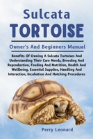 SULCATA TORTOISE: Benefits Of Owning A Sulcata Tortoises And Understanding Their Care Needs, Breeding And Reproduction, Feeding And Nutrition, Health ... Incubation And Hatching Procedures B0DS2PRH6H Book Cover