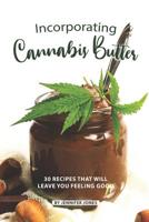 Incorporating Cannabis Butter: 30 Recipes that will leave you Feeling Good 1081268077 Book Cover