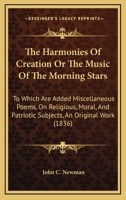 The Harmonies of Creation; or, The Music of the Morning Stars. To Which Are Added, Miscellaneous Poems, on Religious, Moral, and Patriotic Subjects. An Original Work .. 1165100185 Book Cover