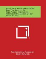 Van Gogh Loan Exhibition For The Benefit Of The Public Education Association, March 24 To April 30, 1955 1258760940 Book Cover