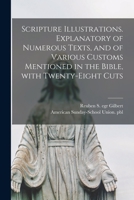Scripture Illustrations. Explanatory of Numerous Texts, and of Various Customs Mentioned in the Bible, With Twenty-eight Cuts 1015360475 Book Cover