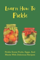 Learn How To Pickle: Pickle Some Fruits, Eggs, And Meats With Delicious Recipes: How To Pickle Almost Anything B097XFSZNX Book Cover