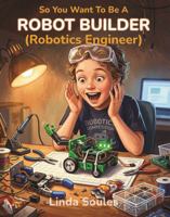 So You Want To Be A Robot Builder (Robotics Engineer) 1972766090 Book Cover