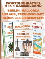 WORTSUCHRÄTSEL 6 in 1 SAMMELBAND BERLIN, MALLORCA, URLAUB, FREUNDSCHAFT, GLÜCK und LIEBESZITATE: Rätsel Rätselbuch Suchsel Worträtsel Freund Freundin ... Geschenk Mitbringsel 3754394967 Book Cover