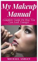 My Makeup Manual: Complete Guide on How You Can Look Younger 1792635478 Book Cover